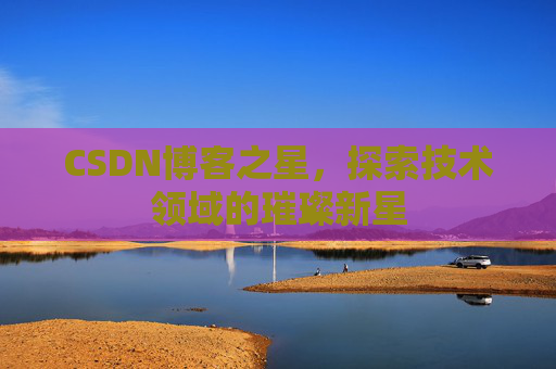 CSDN博客之星，探索技术领域的璀璨新星